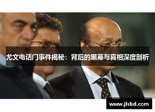 尤文电话门事件揭秘:背后的黑幕与真相深度剖析 尤文电话门事件揭秘:背后的黑幕与真相深度剖析