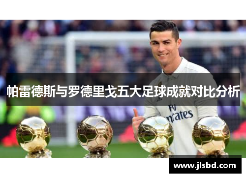 帕雷德斯与罗德里戈五大足球成就对比分析 帕雷德斯与罗德里戈五大足球成就对比分析